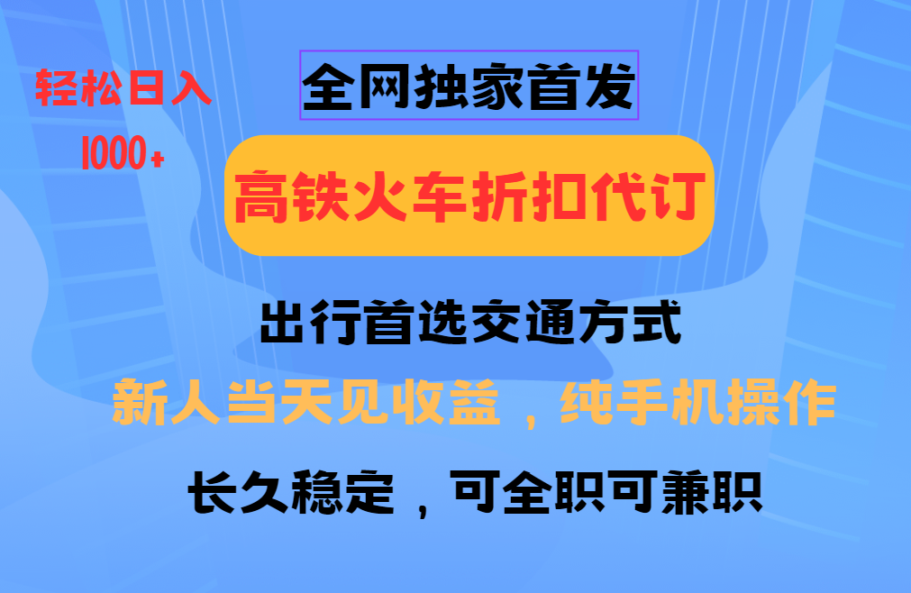 全网独家首发   全国高铁火车折扣代订   新手当日变现  纯手机操作 日入1000+-靠谱项目库