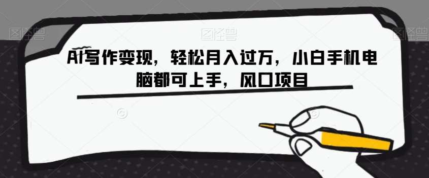 AI写作变现，轻松月入过万，小白手机电脑都可上手，风口项目【揭秘】-靠谱项目库