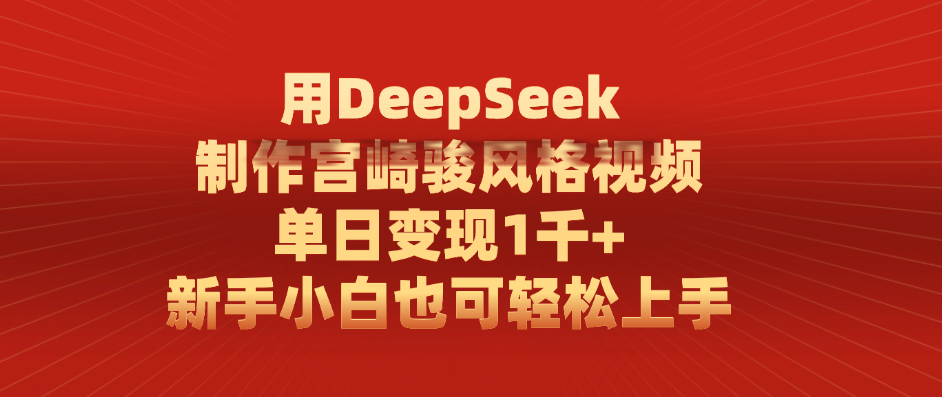 用DeepSeek制作宫崎骏风格视频， 单日变现1千+，新手小白也可轻松上手-靠谱项目库