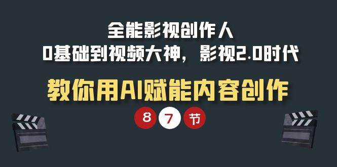 （9543期）全能-影视 创作人，0基础到视频大神，影视2.0时代，教你用AI赋能内容创作-靠谱项目库