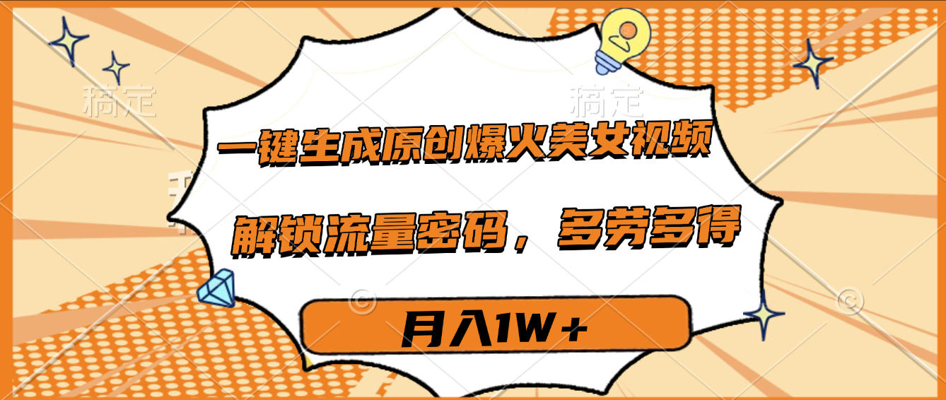 一键生成原创爆火美女视频，多劳多得，解锁流量密码，月入1W+-靠谱项目库