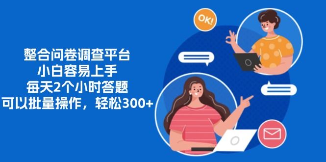 整合问卷调查平台，小白容易上手，每天2个小时答题，可以批量操作，轻松300+-靠谱项目库