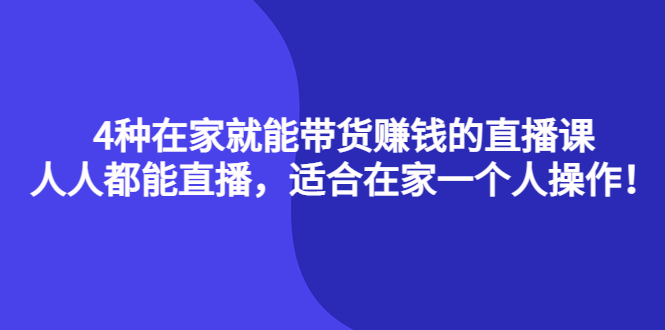 4种在家就能带货赚钱的直播课，人人都能直播，适合在家一个人操作！-靠谱项目库