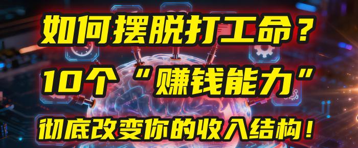 如何摆脱打工命？用10年总结10个“赚钱能力”，彻底改变你的收入结构！(2025必看)-靠谱项目库