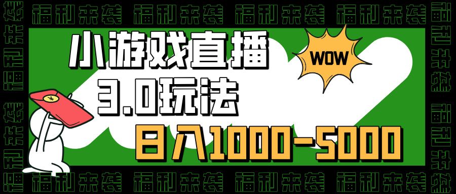 小游戏直播3.0玩法，日入1000-5000，小白也能操作-靠谱项目库