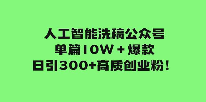 人工智能洗稿公众号单篇10W＋爆款，日引300+高质创业粉！-靠谱项目库
