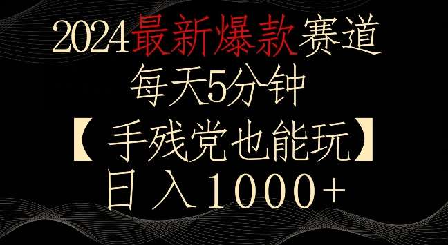 2024最新爆款赛道，每天5分钟，手残党也能玩，轻松日入1000+【揭秘】-靠谱项目库