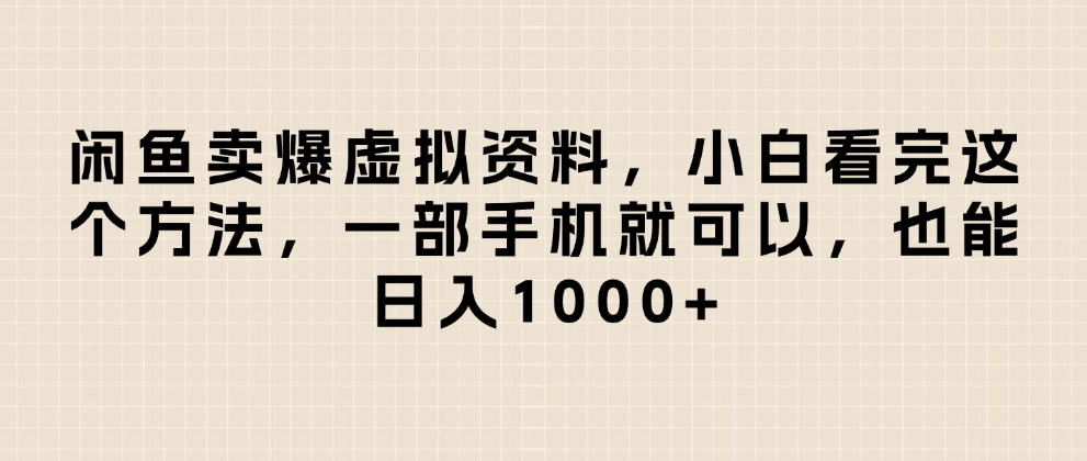 闲鱼卖爆虚拟资料，日入1000+，小白看完这个方法一部手机就可以-靠谱项目库