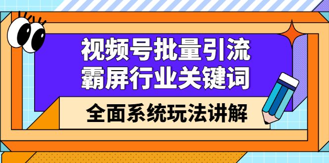 视频号批量引流，霸屏行业关键词（基础班）全面系统讲解视频号玩法【无水印】-靠谱项目库