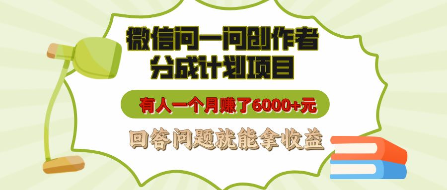 微信问一问创作者分成计划项目，有人一个月赚了6000+元，回答问题就能拿收益-靠谱项目库