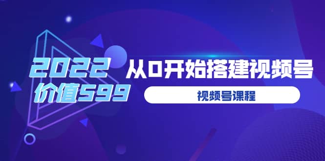 遇见喻导：九亩地视频号课程：2022从0开始搭建视频号（价值599元）-靠谱项目库