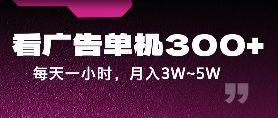 蓝海项目，看广告单机300+，每天一个小时，月入3W~5W-靠谱项目库