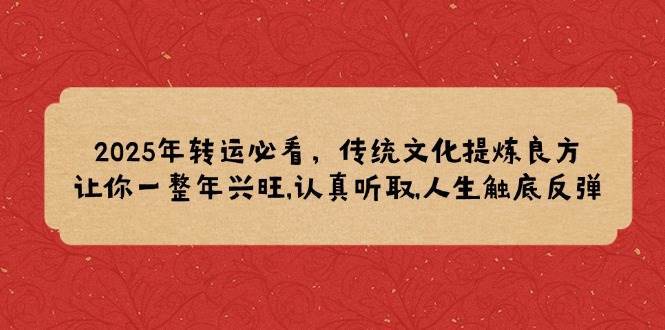 2025年转运必看，传统文化提炼良方,让你一整年兴旺,认真听取,人生触底反弹-靠谱项目库