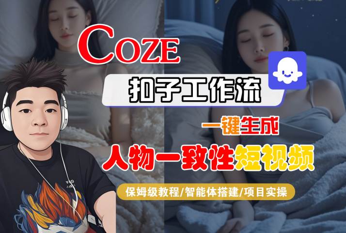 COZE扣子工作流一键生成人物一致性短视频，保姆级教程-智能体搭建-项目实操-靠谱项目库