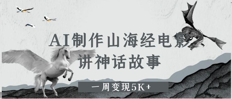 AI制作山海经电影，讲神话故事，一周变现5K+-靠谱项目库