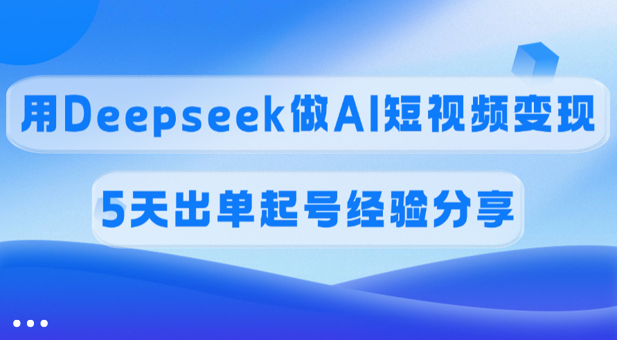 佣金45%，用Deepseek做AI短视频变现，5天出单起号经验分享-靠谱项目库