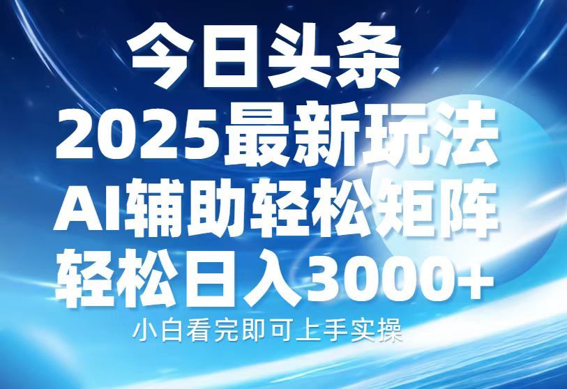 今日头条2025最新玩法，思路简单，复制粘贴，AI辅助，轻松矩阵日入3000+-靠谱项目库