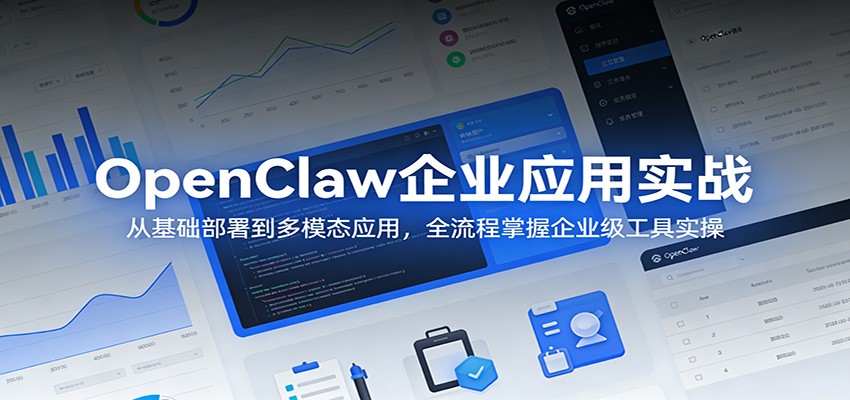 OpenClaw企业应用实战：从基础部署到多模态应用，全流程掌握企业级工具实操-靠谱项目库
