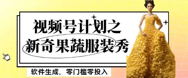 最新项目视频号计划之新奇果蔬服装秀，软件生成，零门槛零投入也可月入5000+【揭秘】-靠谱项目库