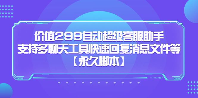 价值299自动超级客服助手，支持多聊天工具快速回复消息文件等-靠谱项目库