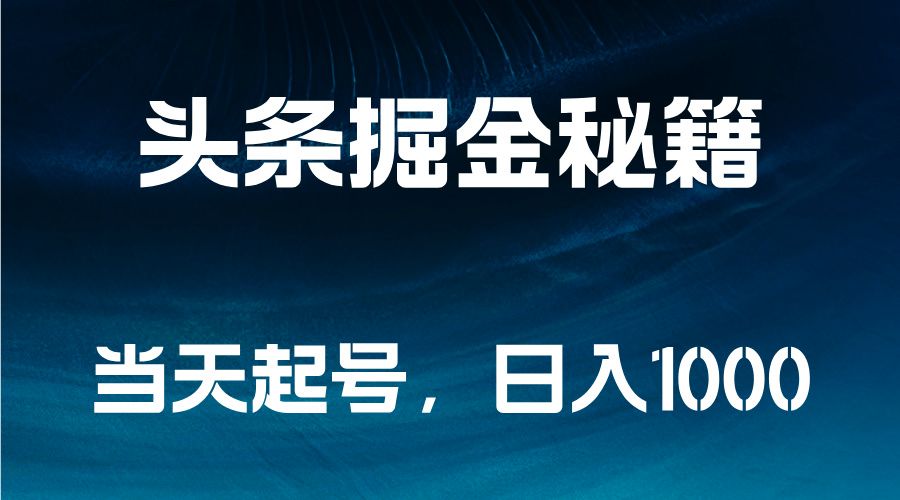 头条掘金秘籍，当天起号，日入1000+-靠谱项目库
