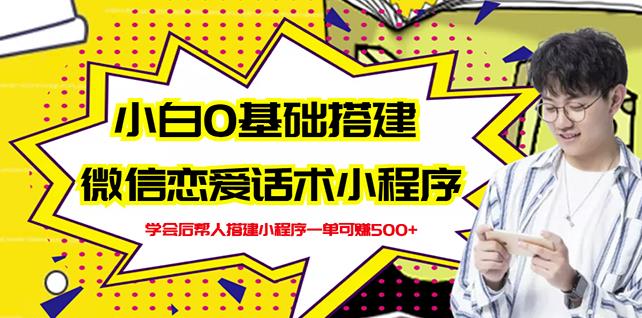 新手0基础搭建微信恋爱话术小程序，一单赚几百【视频教程+小程序源码】-靠谱项目库