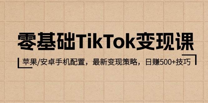 （12723期）零基础TikTok变现课：苹果/安卓手机配置，最新变现策略，日赚500+技巧-靠谱项目库