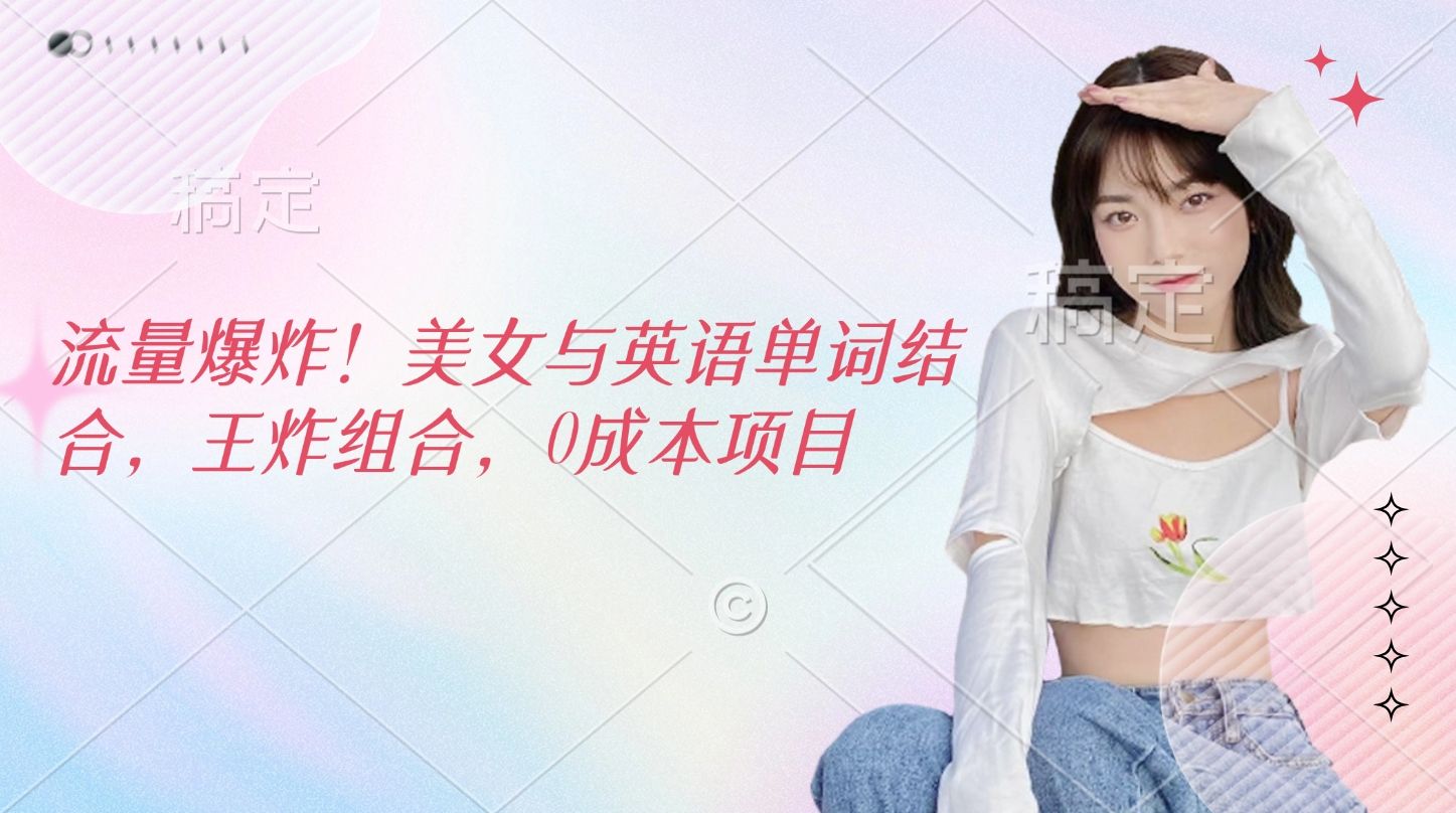 流量爆炸！美女与英语单词结合，王炸组合，0成本项目-靠谱项目库
