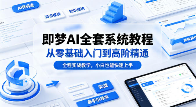 即梦AI全套系统教程，从零基础入门到高阶精通，全程实战教学，小白也能快速上手-靠谱项目库