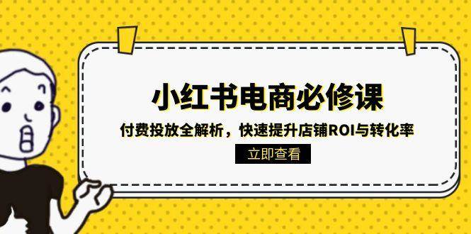 小红书电商必修课：付费投放全解析，快速提升店铺ROI与转化率-靠谱项目库