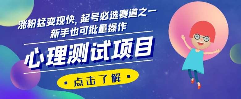 心理测试项目，涨粉猛变现快，起号必选赛道之一，新手也可批量操作【揭秘】-靠谱项目库