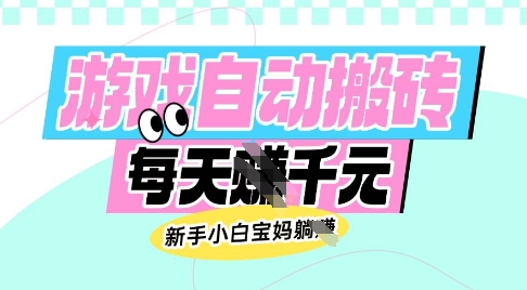 老款游戏自动搬砖，每日收益多张，新手小白宝妈也可以操作【揭秘】-靠谱项目库