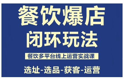 餐饮爆店闭环玩法，餐饮多平台线上运营实战课，选址-选品-获客-运营-靠谱项目库