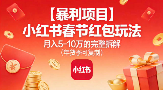 【暴利项目】小红书春节红包玩法月入5W的完整拆解（年货季可复制）-靠谱项目库
