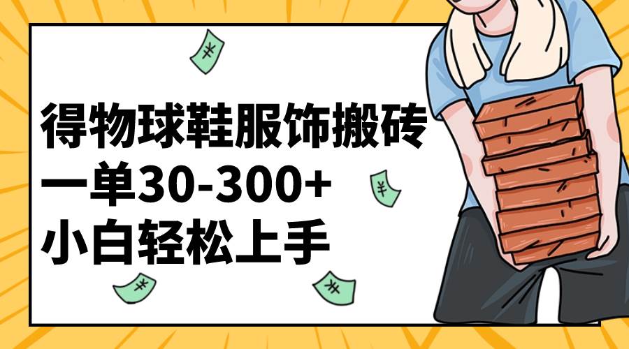 得物球鞋服饰搬砖一单30-300+ 小白轻松上手-靠谱项目库