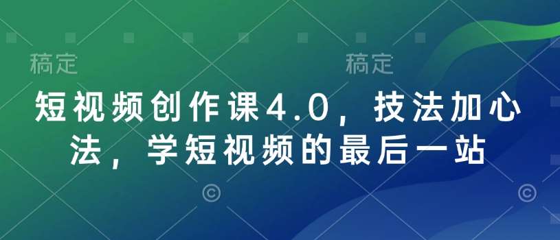 短视频创作课4.0，技法加心法，学短视频的最后一站-靠谱项目库