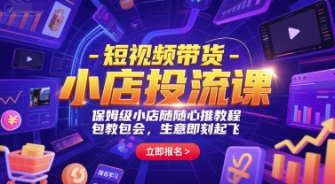 短视频带货-小店投流课，保姆级小店随心推教程，包教包会，生意即刻起飞-靠谱项目库