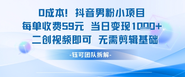 0成本，抖音男粉小项目 每单收费59元当日变现1k+ 二创视频即可无需剪辑基础-靠谱项目库