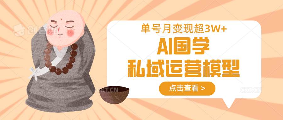 AI国学私域运营模型，无成本、变现快、周期短、持续性强，单号月变现3w+-靠谱项目库