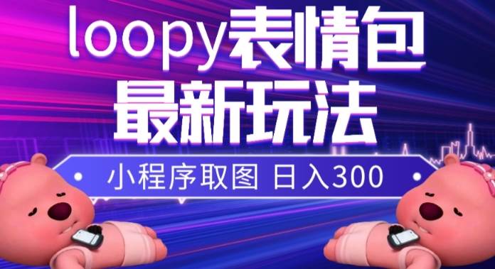 小狸猫loopy表情包小程序取图玩法，最新出的表情包素材-靠谱项目库