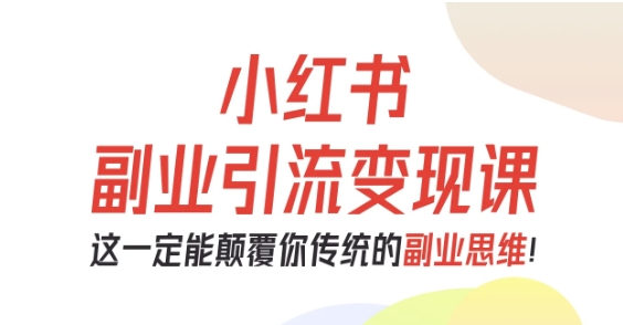 小红书副业引流变现课，从0-1跑通副业项目，这一定能颠覆你传统的副业思维-靠谱项目库