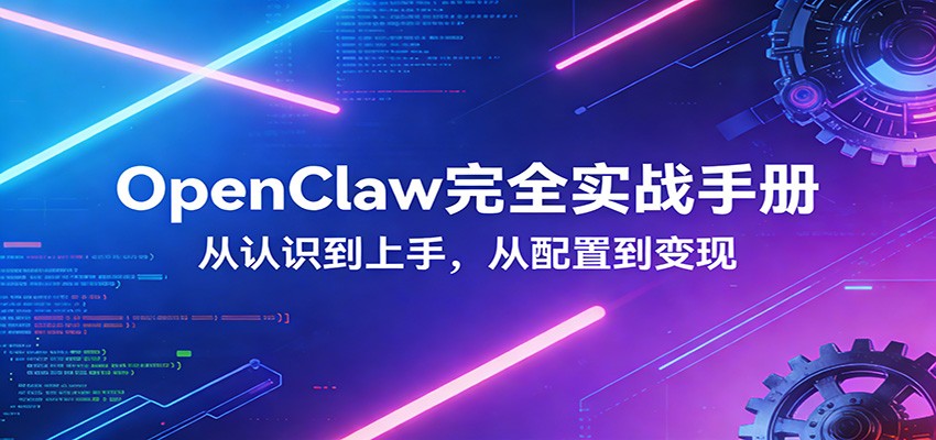 OpenClaw完全实战宝典：零基础上手，深度配置，商业变现-靠谱项目库