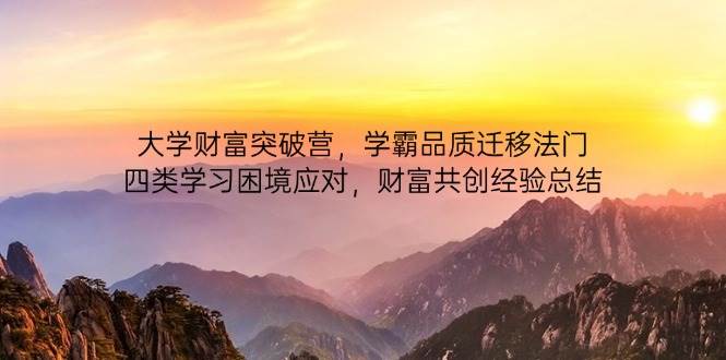 （14484期）大学财富突破营，学霸品质迁移法门，四类学习困境应对，财富共创经验总结-靠谱项目库
