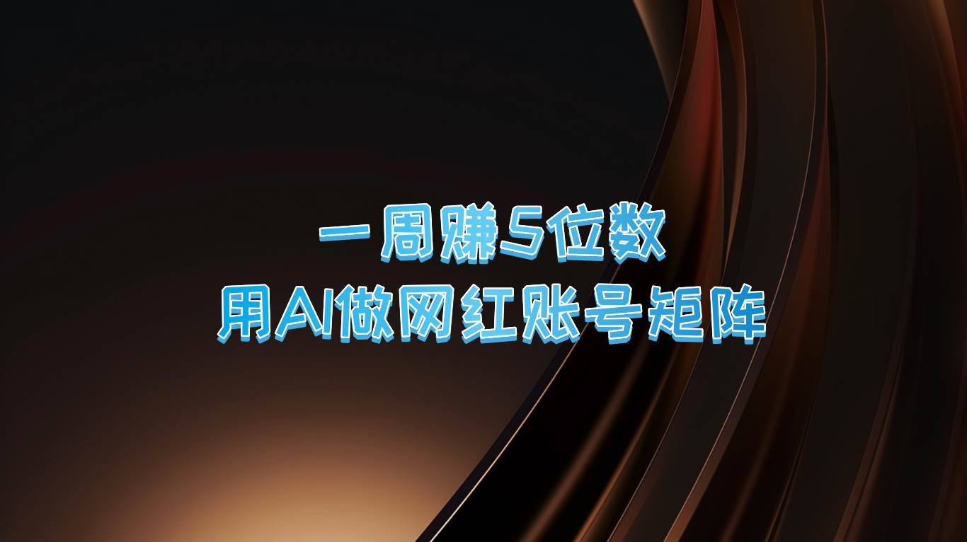 一周赚5位数，用AI做网红账号矩阵，现在的AI功能实在太强大了-靠谱项目库