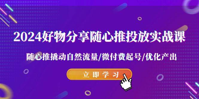 （9030期）2024好物分享-随心推投放实战课 随心推撬动自然流量/微付费起号/优化产出-靠谱项目库