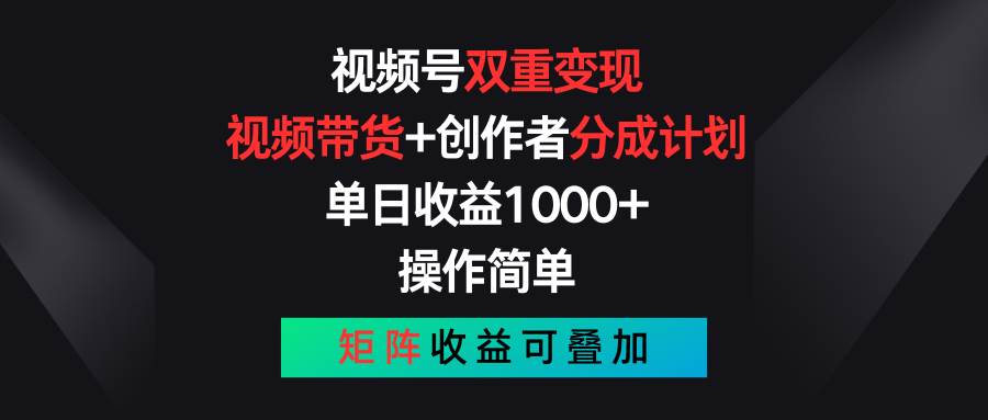 视频号双重变现，视频带货+创作者分成计划 , 单日收益1000+，操作简单，矩阵收益叠加-靠谱项目库