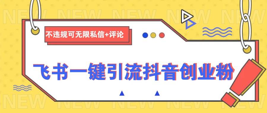 飞书一键引流抖音创业粉，不违规可 无限私信+评论-靠谱项目库