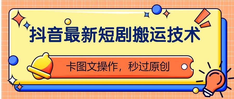抖音最新短剧搬运技术，卡图文操作，秒过原创！-靠谱项目库