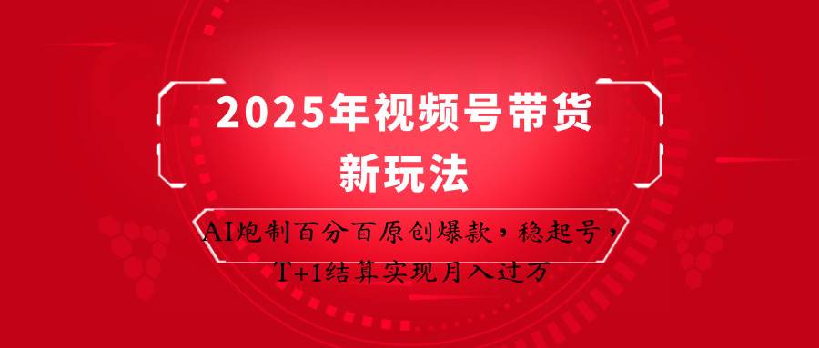 2025年视频号带货新玩法：AI炮制百分百原创爆款，稳起号，T+1结算实现月入过万-靠谱项目库
