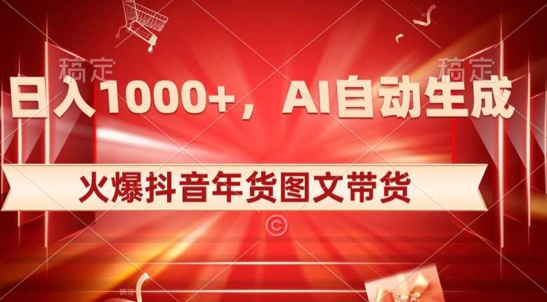 10日入1000+火爆抖音年货图文带货，AI自动生成自己的年货原创图文【揭秘】-靠谱项目库